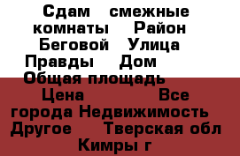 Сдам 2 смежные комнаты  › Район ­ Беговой › Улица ­ Правды  › Дом ­ 1/2 › Общая площадь ­ 27 › Цена ­ 25 000 - Все города Недвижимость » Другое   . Тверская обл.,Кимры г.